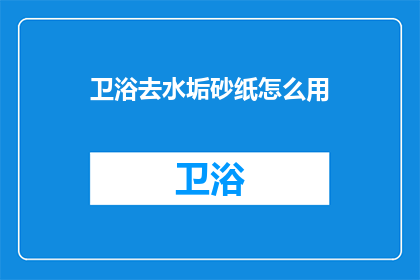 卫浴去水垢砂纸怎么用(如何正确使用卫浴去水垢砂纸？)
