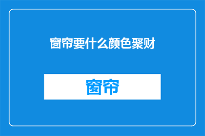 窗帘要什么颜色聚财(如何挑选窗帘颜色以招财进宝？)