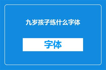 九岁孩子练什么字体(九岁孩子应练习哪种字体？)