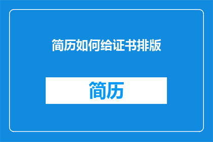 简历如何给证书排版(如何将证书内容进行有效排版以提升简历吸引力？)