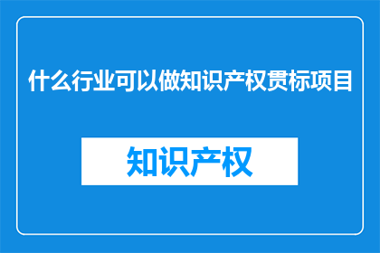 什么行业可以做知识产权贯标项目