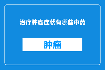 治疗肿瘤症状有哪些中药(治疗肿瘤症状的中药有哪些？)