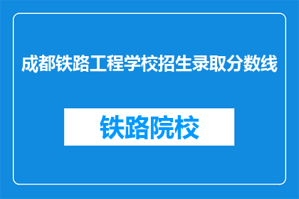 成都铁路工程学校招生录取分数线(成都铁路工程学校录取分数线是多少？)