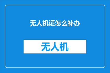 无人机证怎么补办(无人机操作证如何补办？)