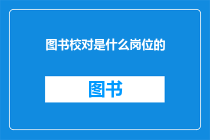 图书校对是什么岗位的(图书校对是什么岗位的？)