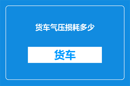 货车气压损耗多少(货车气压损耗多少？)