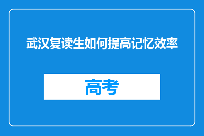 武汉复读生如何提高记忆效率(武汉复读生如何有效提升记忆效率？)