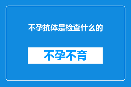 不孕抗体是检查什么的(不孕抗体检查是用于检测什么的？)
