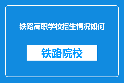 铁路高职学校招生情况如何(铁路高职学校招生情况如何？)