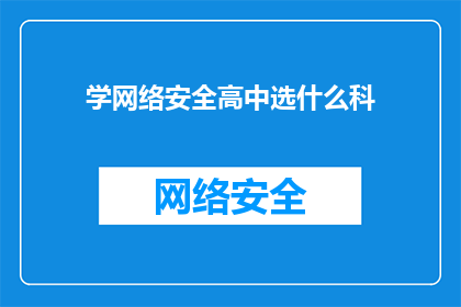学网络安全高中选什么科(高中阶段应选修哪些科目以学习网络安全？)