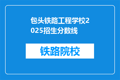 包头铁路工程学校2025招生分数线(2025年，包头铁路工程学校招生分数线是多少？)
