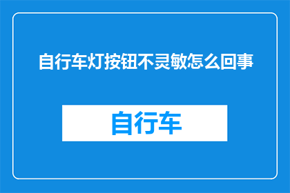 自行车灯按钮不灵敏怎么回事(自行车灯按钮失灵，原因何在？)