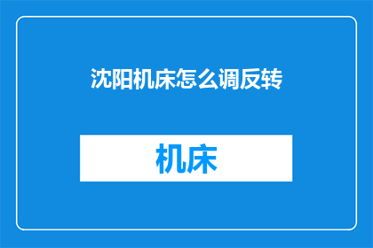 沈阳机床怎么调反转(沈阳机床如何实现反转操作？)