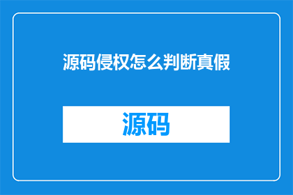 源码侵权怎么判断真假(如何判断源码是否侵犯了版权？)