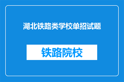 湖北铁路类学校单招试题(湖北铁路类学校单招考试：你准备好了吗？)