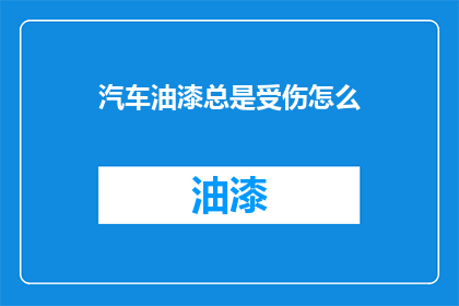 汽车油漆总是受伤怎么(汽车油漆为何频繁受损？)