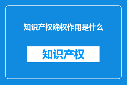 知识产权确权作用是什么(知识产权确权的作用是什么？)