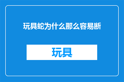 玩具蛇为什么那么容易断(为什么玩具蛇这么容易断？)