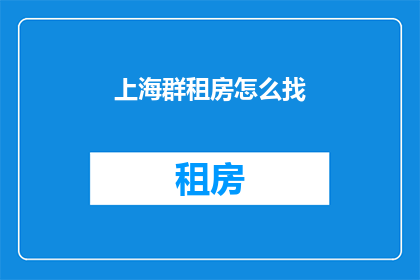 上海群租房怎么找(如何在上海寻找群租房？)