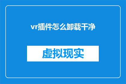 vr插件怎么卸载干净(如何彻底卸载VR插件？)
