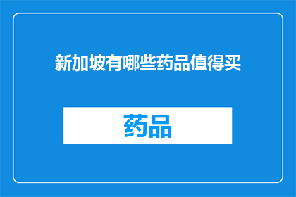 新加坡有哪些药品值得买(新加坡有哪些值得购买的药品？)