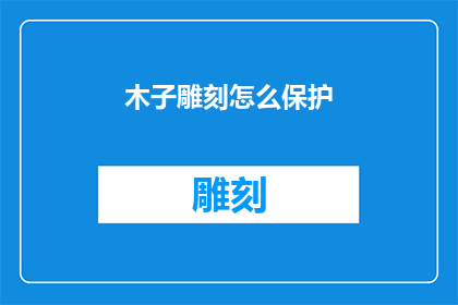 木子雕刻怎么保护(如何保护木子雕刻免受损害？)