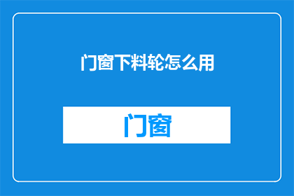 门窗下料轮怎么用(如何正确使用门窗下料轮？)