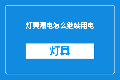 灯具漏电怎么继续用电(灯具漏电，我们该如何继续使用？)