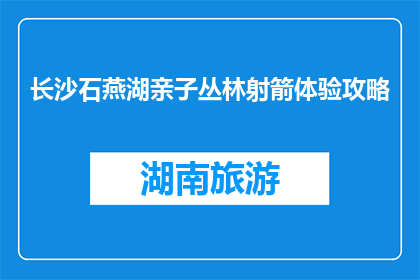长沙石燕湖亲子丛林射箭体验攻略(长沙石燕湖亲子丛林射箭体验攻略是什么？)