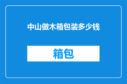中山做木箱包装多少钱(中山木箱包装价格是多少？)