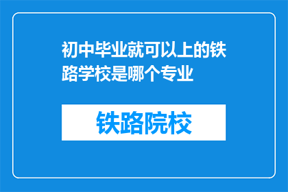 初中毕业就可以上的铁路学校是哪个专业(初中毕业生能否进入铁路专业学校学习？)