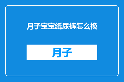 月子宝宝纸尿裤怎么换(如何正确更换月子宝宝纸尿裤？)