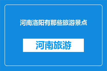 河南洛阳有那些旅游景点(河南洛阳有哪些值得一游的旅游景点？)