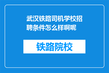 武汉铁路司机学校招聘条件怎么样啊呢(武汉铁路司机学校招聘条件如何？)