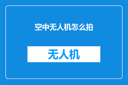 空中无人机怎么拍(如何用无人机拍摄空中景象？)