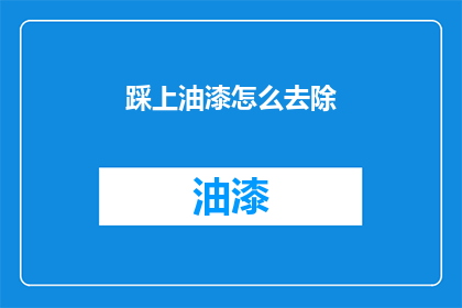 踩上油漆怎么去除(如何去除踩上油漆的污渍？)