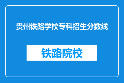 贵州铁路学校专科招生分数线(贵州铁路学校专科招生分数线是多少？)