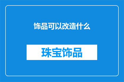 饰品可以改造什么(饰品如何改造以适应不同风格？)