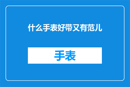 什么手表好带又有范儿(什么手表既实用又时尚？)