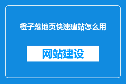 橙子落地页快速建站怎么用(如何高效利用橙子落地页快速建站？)