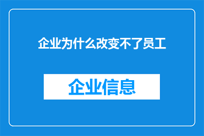 企业为什么改变不了员工(企业为何难以改变员工？)