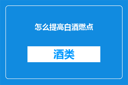 怎么提高白酒燃点(如何提升白酒的燃烧效率？)