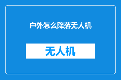 户外怎么降落无人机(户外降落无人机：如何安全执行？)