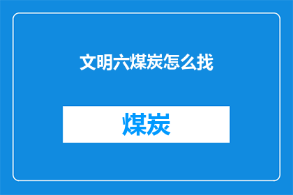 文明六煤炭怎么找(文明六游戏中，煤炭如何寻找？)