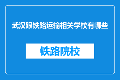 武汉跟铁路运输相关学校有哪些(武汉有哪些铁路运输相关专业学校？)