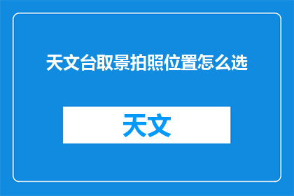 天文台取景拍照位置怎么选(如何选择天文台的最佳拍照位置？)