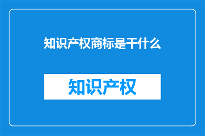 知识产权商标是干什么(知识产权商标究竟有何作用？)