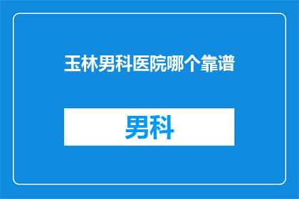 玉林男科医院哪个靠谱(玉林男科医院哪个更值得信赖？)