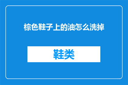 棕色鞋子上的油怎么洗掉(如何有效去除棕色鞋子上的油渍？)