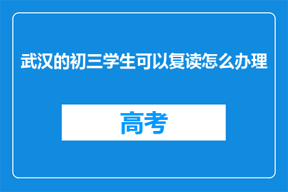 武汉的初三学生可以复读怎么办理(武汉初三学生复读如何办理？)